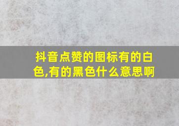 抖音点赞的图标有的白色,有的黑色什么意思啊