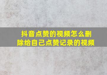 抖音点赞的视频怎么删除给自己点赞记录的视频