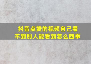 抖音点赞的视频自己看不到别人能看到怎么回事