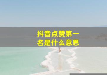 抖音点赞第一名是什么意思