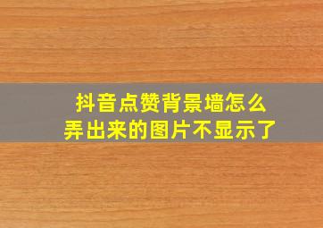 抖音点赞背景墙怎么弄出来的图片不显示了