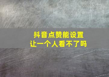 抖音点赞能设置让一个人看不了吗