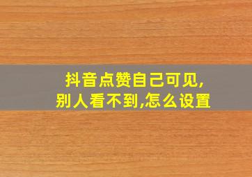 抖音点赞自己可见,别人看不到,怎么设置