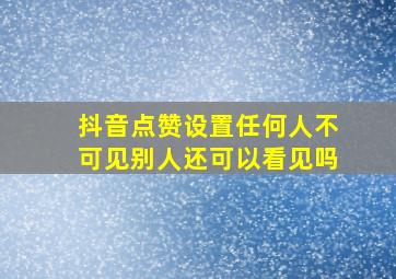 抖音点赞设置任何人不可见别人还可以看见吗