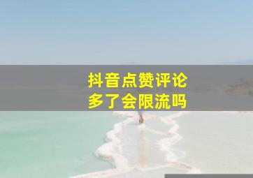 抖音点赞评论多了会限流吗