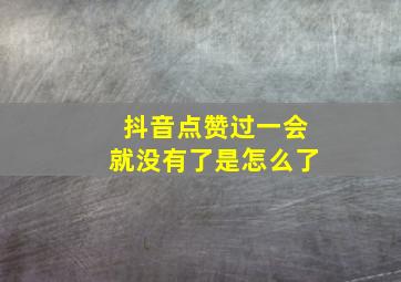 抖音点赞过一会就没有了是怎么了