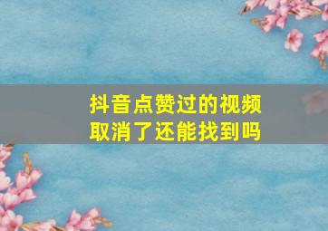 抖音点赞过的视频取消了还能找到吗