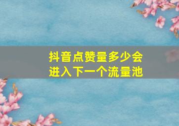 抖音点赞量多少会进入下一个流量池