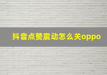 抖音点赞震动怎么关oppo