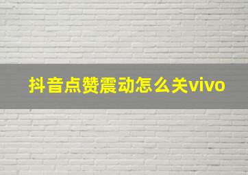 抖音点赞震动怎么关vivo