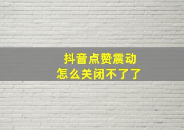 抖音点赞震动怎么关闭不了了