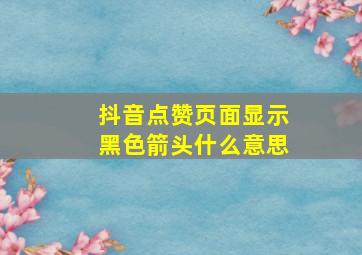 抖音点赞页面显示黑色箭头什么意思