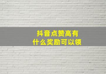 抖音点赞高有什么奖励可以领