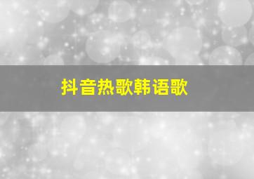 抖音热歌韩语歌