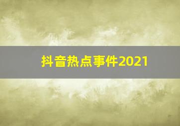 抖音热点事件2021