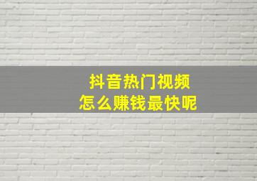 抖音热门视频怎么赚钱最快呢