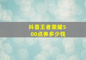 抖音王者荣耀500点券多少钱