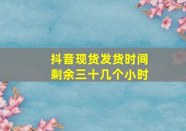 抖音现货发货时间剩余三十几个小时