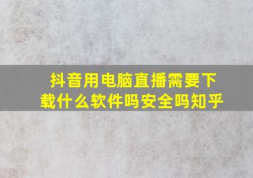 抖音用电脑直播需要下载什么软件吗安全吗知乎