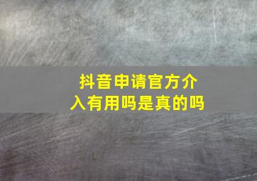 抖音申请官方介入有用吗是真的吗