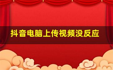 抖音电脑上传视频没反应