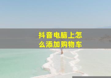 抖音电脑上怎么添加购物车