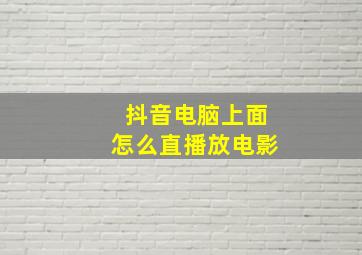 抖音电脑上面怎么直播放电影