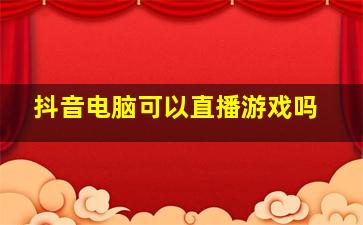 抖音电脑可以直播游戏吗