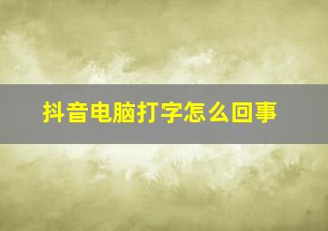 抖音电脑打字怎么回事