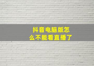 抖音电脑版怎么不能看直播了