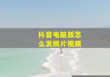 抖音电脑版怎么发照片视频