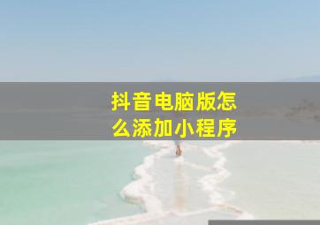 抖音电脑版怎么添加小程序