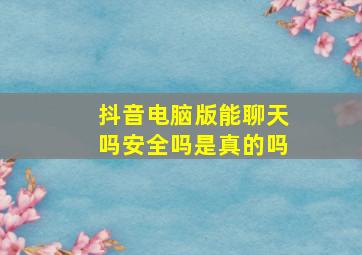 抖音电脑版能聊天吗安全吗是真的吗