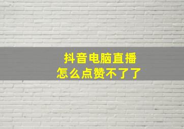 抖音电脑直播怎么点赞不了了