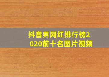 抖音男网红排行榜2020前十名图片视频