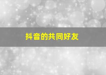 抖音的共同好友