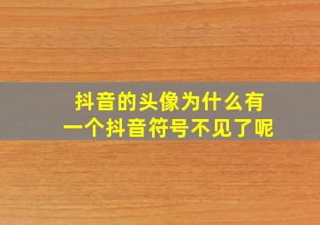 抖音的头像为什么有一个抖音符号不见了呢