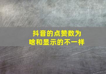 抖音的点赞数为啥和显示的不一样