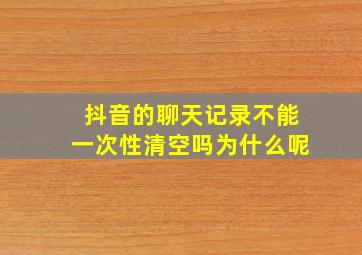 抖音的聊天记录不能一次性清空吗为什么呢