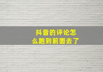 抖音的评论怎么跑到前面去了