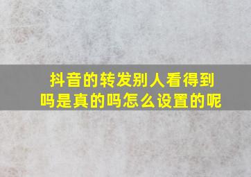 抖音的转发别人看得到吗是真的吗怎么设置的呢