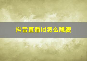 抖音直播id怎么隐藏