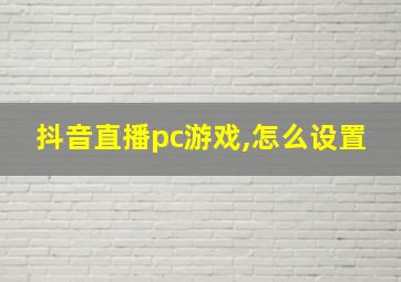 抖音直播pc游戏,怎么设置