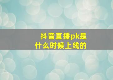 抖音直播pk是什么时候上线的