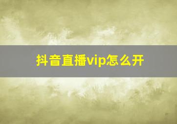 抖音直播vip怎么开