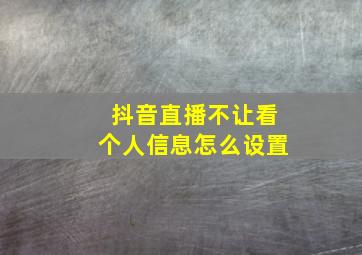 抖音直播不让看个人信息怎么设置