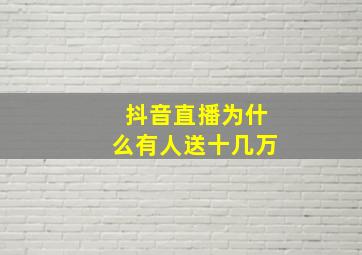 抖音直播为什么有人送十几万