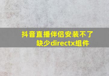 抖音直播伴侣安装不了缺少directx组件