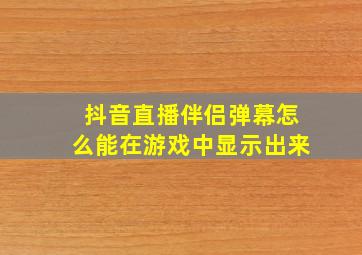 抖音直播伴侣弹幕怎么能在游戏中显示出来