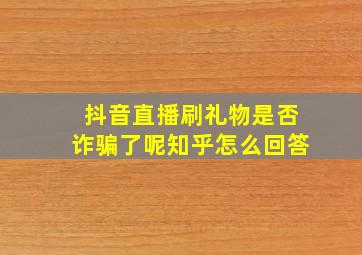 抖音直播刷礼物是否诈骗了呢知乎怎么回答